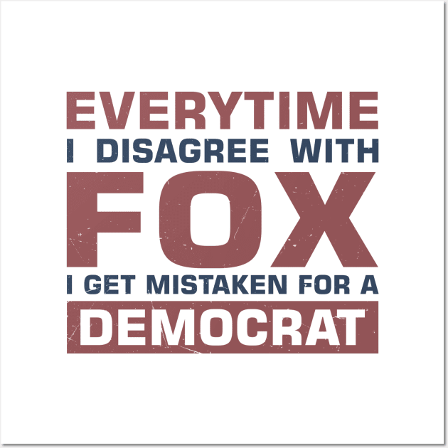 Everytime I Disagree with Fox I Get Mistaken For a Democrat Wall Art by sadicus